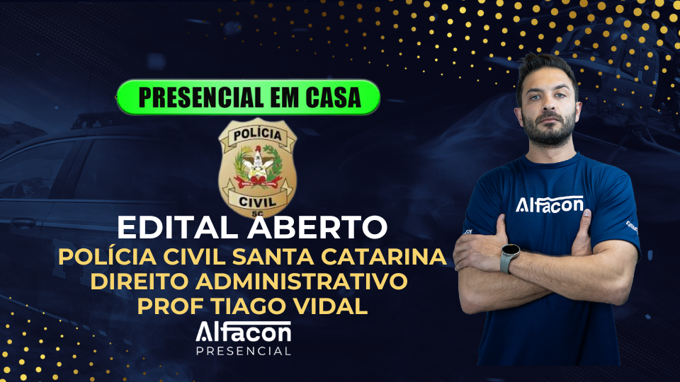 PRESENCIAL EM CASA - EDITAL ABERTO PC SC - DIREITO ADMINISTRATIVO PROF TIAGO VIDAL