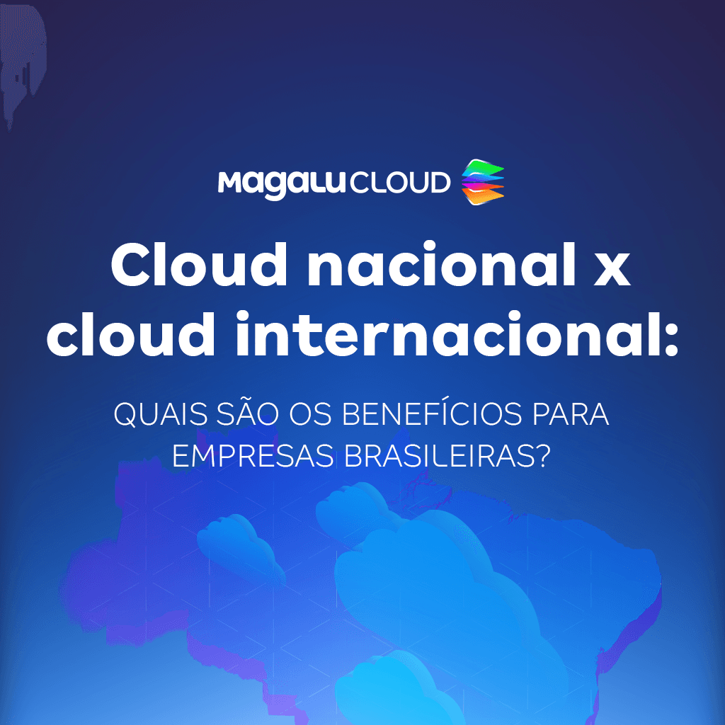 Cloud nacional vs cloud internacional: quais são os benefícios para empresas brasileiras?