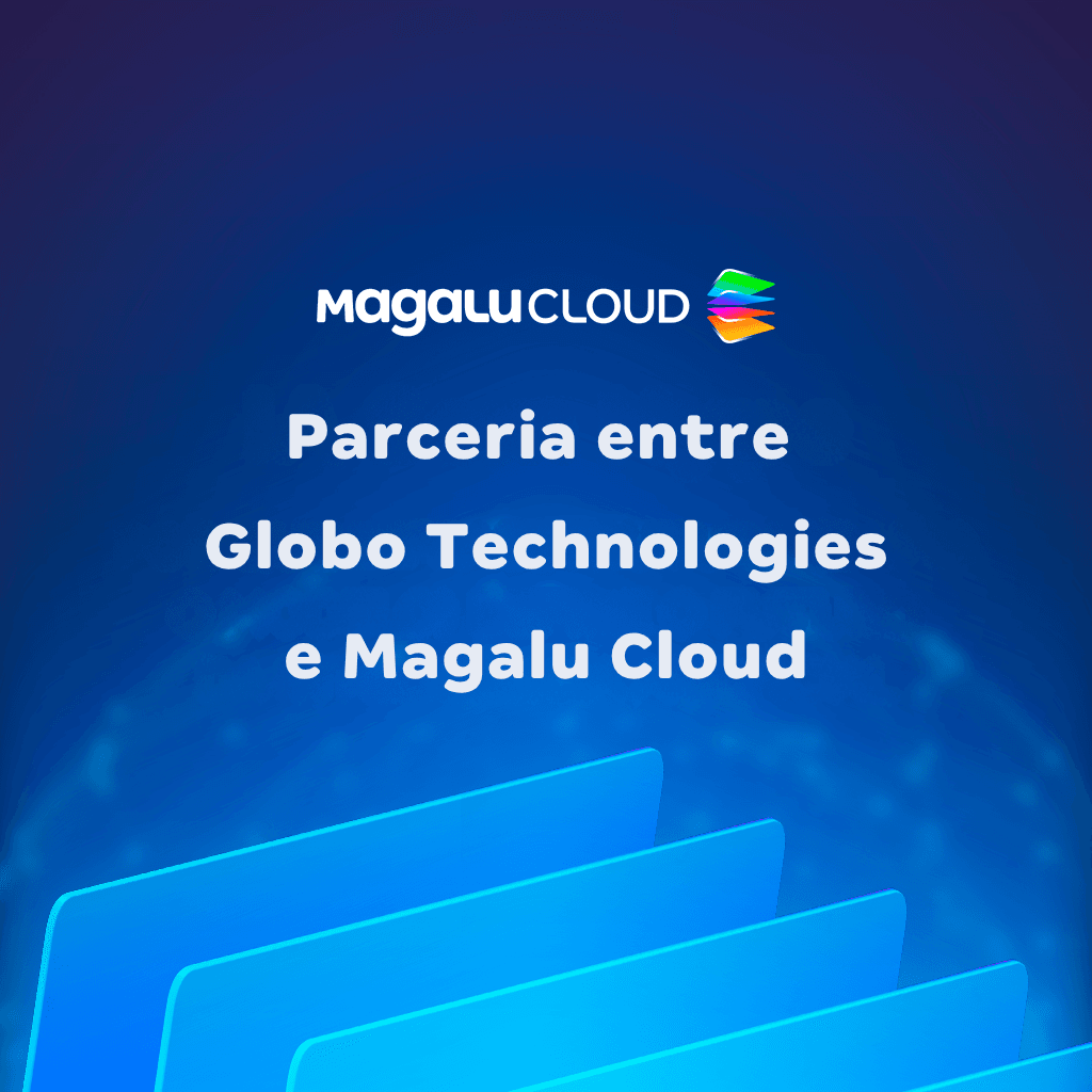 Parceria entre Globo Technologies e Magalu Cloud: o que ela revela sobre a evolução da nuvem no Brasil